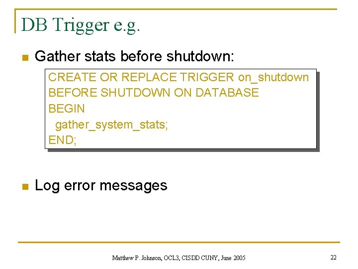 DB Trigger e. g. n Gather stats before shutdown: CREATE OR REPLACE TRIGGER on_shutdown