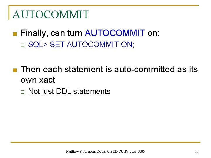 AUTOCOMMIT n Finally, can turn AUTOCOMMIT on: q n SQL> SET AUTOCOMMIT ON; Then