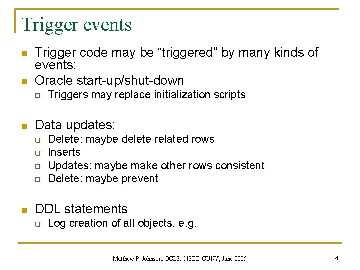 Trigger events n n Trigger code may be “triggered” by many kinds of events: