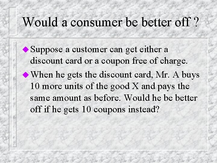 Would a consumer be better off ? u Suppose a customer can get either