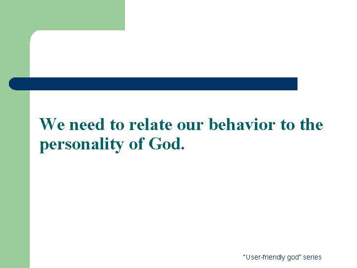 We need to relate our behavior to the personality of God. “User-friendly god” series