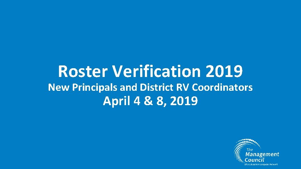 Roster Verification 2019 New Principals and District RV Coordinators April 4 & 8, 2019