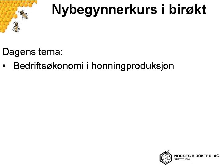 Nybegynnerkurs i birøkt Dagens tema: • Bedriftsøkonomi i honningproduksjon 