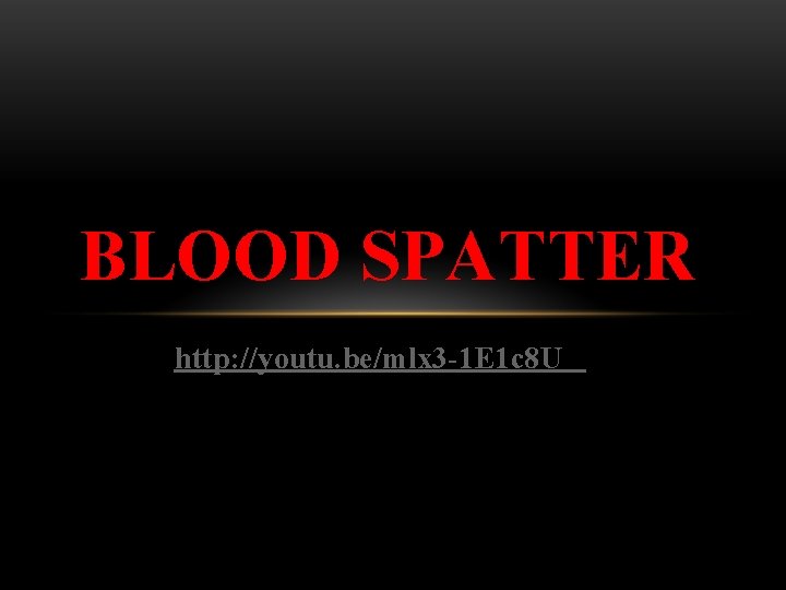 BLOOD SPATTER http: //youtu. be/mlx 3 -1 E 1 c 8 U 