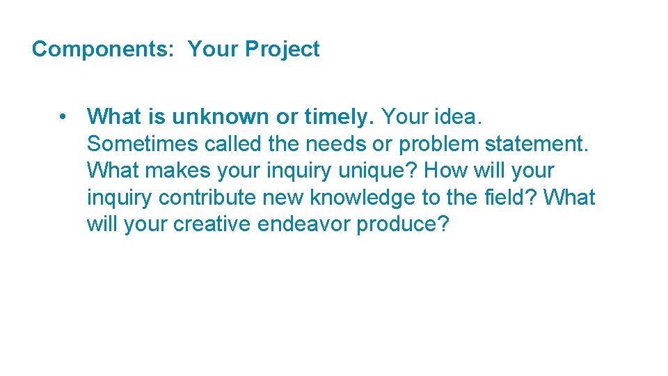 Components: Your Project • What is unknown or timely. Your idea. Sometimes called the