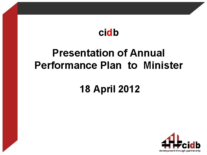cidb Presentation of Annual Performance Plan to Minister 18 April 2012 development through partnership