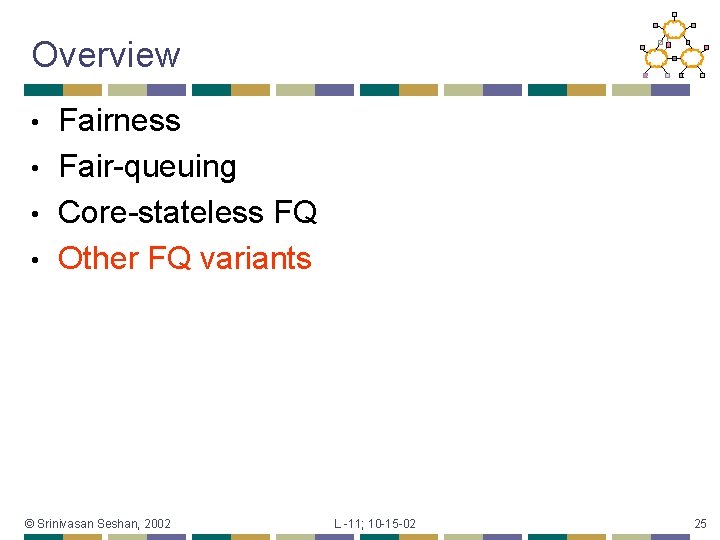 Overview Fairness • Fair-queuing • Core-stateless FQ • Other FQ variants • © Srinivasan