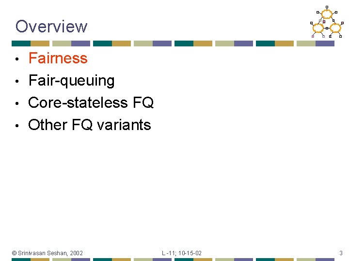 Overview Fairness • Fair-queuing • Core-stateless FQ • Other FQ variants • © Srinivasan