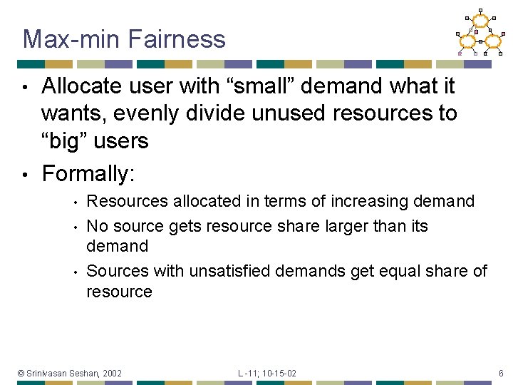 Max-min Fairness Allocate user with “small” demand what it wants, evenly divide unused resources