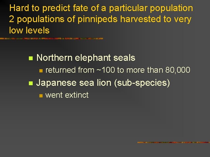 Hard to predict fate of a particular population 2 populations of pinnipeds harvested to
