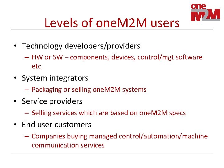 Levels of one. M 2 M users • Technology developers/providers – HW or SW