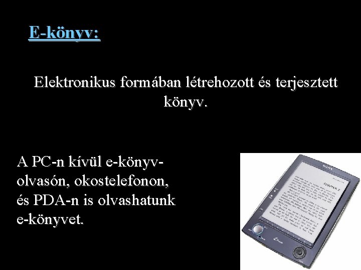 E-könyv: Elektronikus formában létrehozott és terjesztett könyv. A PC-n kívül e-könyvolvasón, okostelefonon, és PDA-n