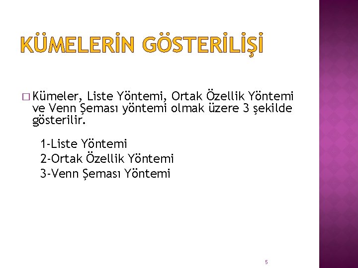 KÜMELERİN GÖSTERİLİŞİ � Kümeler, Liste Yöntemi, Ortak Özellik Yöntemi ve Venn Şeması yöntemi olmak