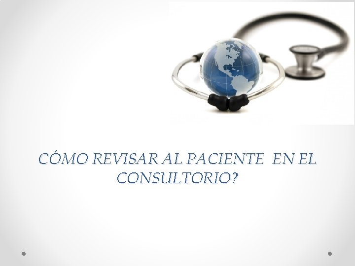 CÓMO REVISAR AL PACIENTE EN EL CONSULTORIO? 
