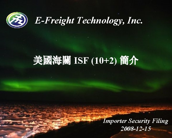 E-Freight Technology, Inc. 美國海關 ISF (10+2) 簡介 Importer Security Filing 2008 -12 -15 