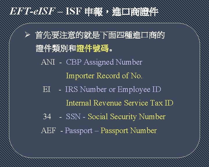 EFT-e. ISF – ISF 申報，進口商證件 Ø 首先要注意的就是下面四種進口商的 證件類別和證件號碼。 ANI - CBP Assigned Number Importer