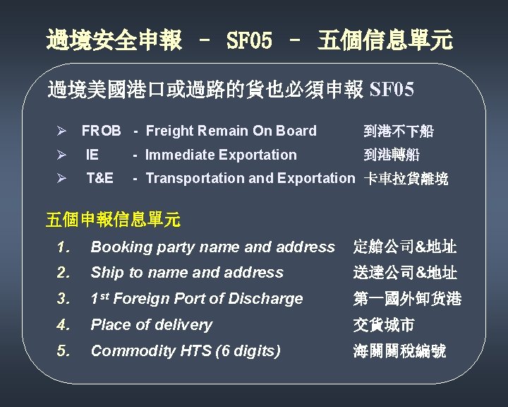 過境安全申報 – SF 05 – 五個信息單元 過境美國港口或過路的貨也必須申報 SF 05 Ø FROB - Freight Remain