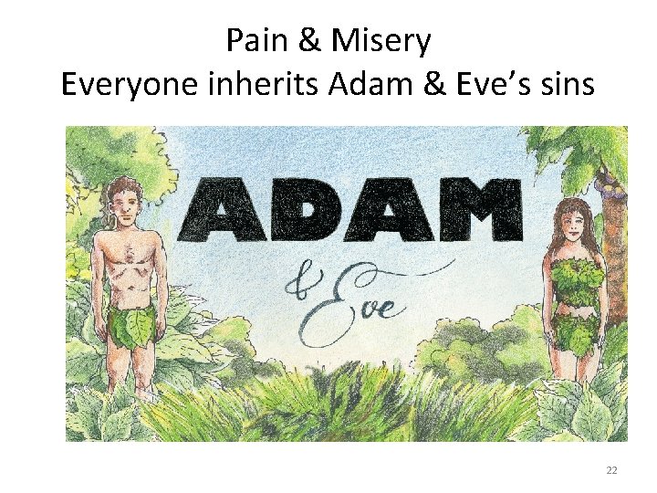 Pain & Misery Everyone inherits Adam & Eve’s sins 22 