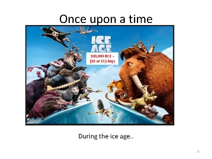 Once upon a time 100, 000 BCE – (10 or 11) days During the