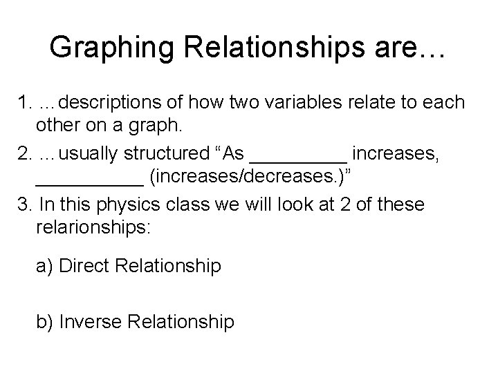 Graphing Relationships are… 1. …descriptions of how two variables relate to each other on