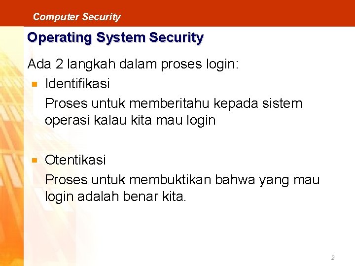 Computer Security Operating System Security Ada 2 langkah dalam proses login: Identifikasi Proses untuk