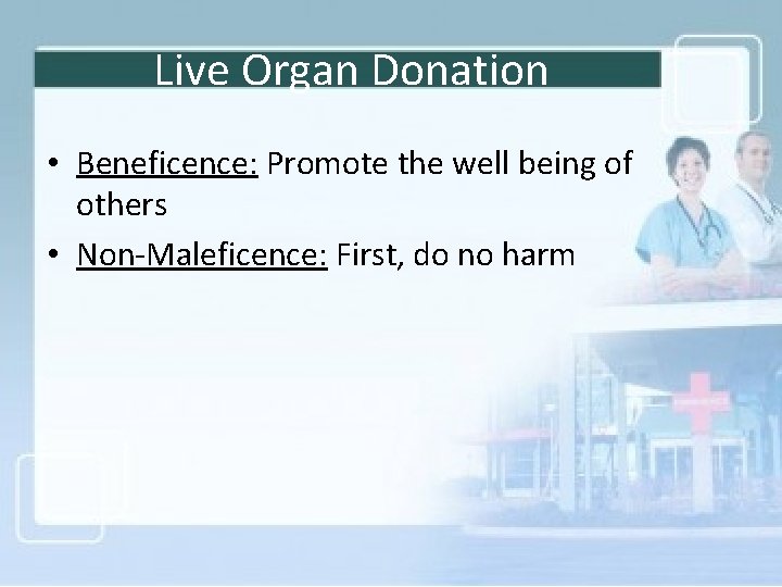 Live Organ Donation • Beneficence: Promote the well being of others • Non-Maleficence: First,