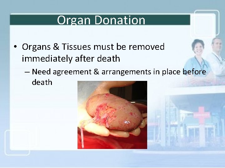 Organ Donation • Organs & Tissues must be removed immediately after death – Need