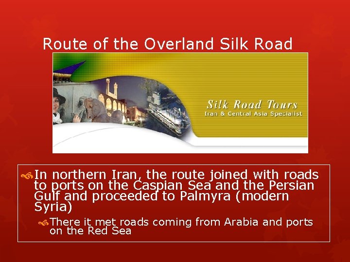 Route of the Overland Silk Road In northern Iran, the route joined with roads