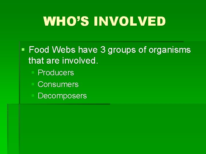 WHO’S INVOLVED § Food Webs have 3 groups of organisms that are involved. §