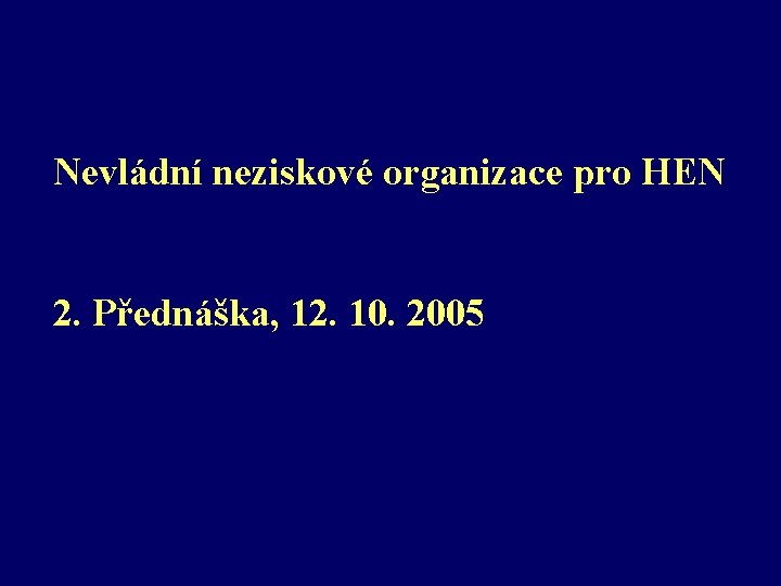 Nevládní neziskové organizace pro HEN 2. Přednáška, 12. 10. 2005 