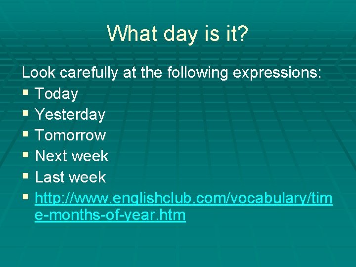 What day is it? Look carefully at the following expressions: § Today § Yesterday