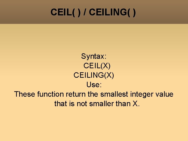 CEIL( ) / CEILING( ) Syntax: CEIL(X) CEILING(X) Use: These function return the smallest