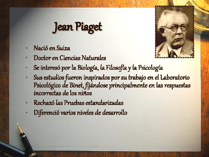 Jean Piaget • • Nació en Suiza Doctor en Ciencias Naturales Se interesó por