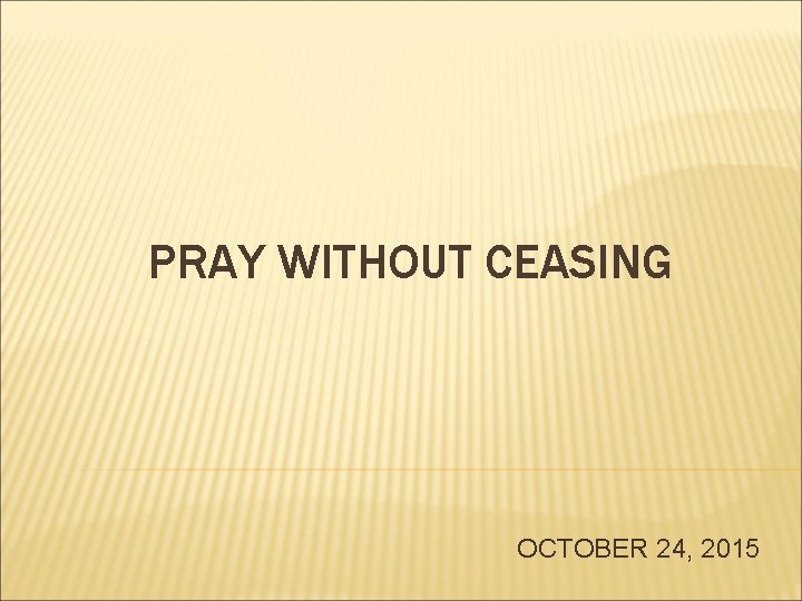 PRAY WITHOUT CEASING OCTOBER 24, 2015 