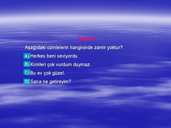 SORU-2 Aşağıdaki cümlelerin hangisinde zamir yoktur? A) a) Herkes beni seviyordu. B) b) Kimileri