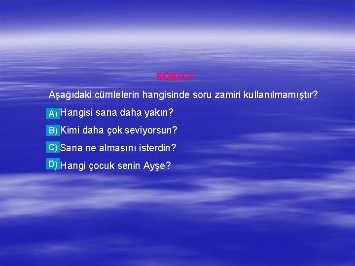 SORU-7 Aşağıdaki cümlelerin hangisinde soru zamiri kullanılmamıştır? a) Hangisi sana daha yakın? A) b)