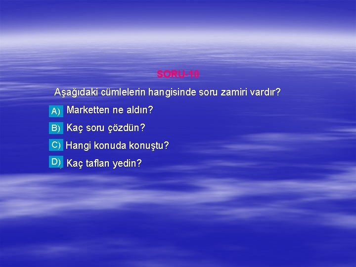 SORU-10 Aşağıdaki cümlelerin hangisinde soru zamiri vardır? a) Marketten ne aldın? A) b) Kaç