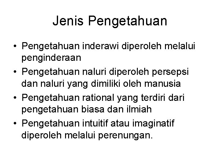 Jenis Pengetahuan • Pengetahuan inderawi diperoleh melalui penginderaan • Pengetahuan naluri diperoleh persepsi dan