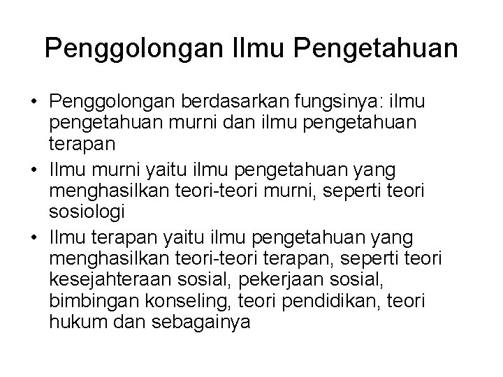 Penggolongan Ilmu Pengetahuan • Penggolongan berdasarkan fungsinya: ilmu pengetahuan murni dan ilmu pengetahuan terapan