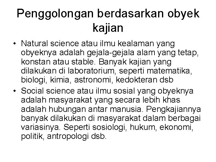 Penggolongan berdasarkan obyek kajian • Natural science atau ilmu kealaman yang obyeknya adalah gejala-gejala