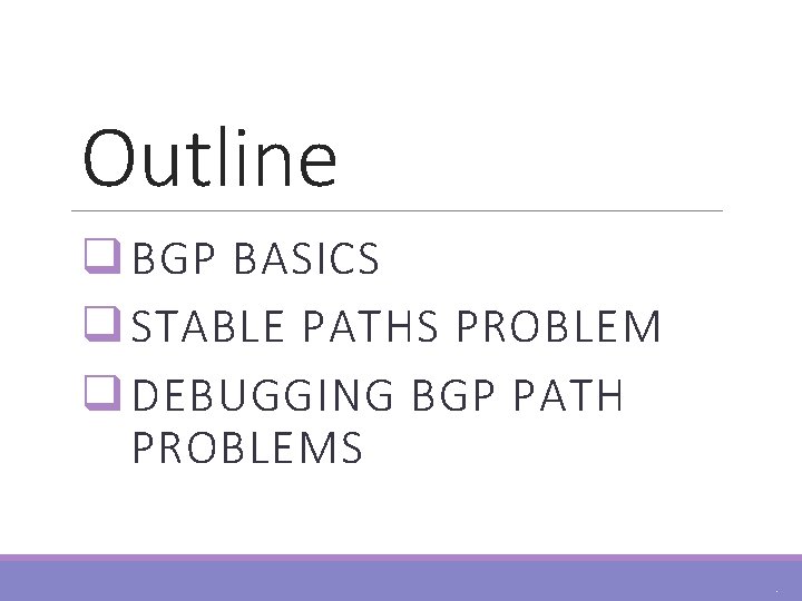 Outline q BGP BASICS q STABLE PATHS PROBLEM q DEBUGGING BGP PATH PROBLEMS 3