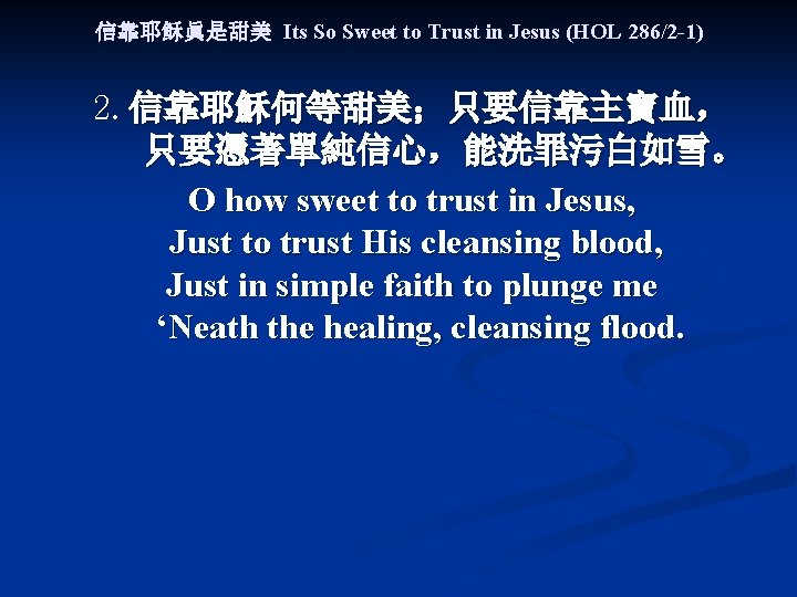 信靠耶稣眞是甜美 Its So Sweet to Trust in Jesus (HOL 286/2 -1) 2. 信靠耶穌何等甜美；只要信靠主寶血， 只要憑著單純信心，能洗罪污白如雪。