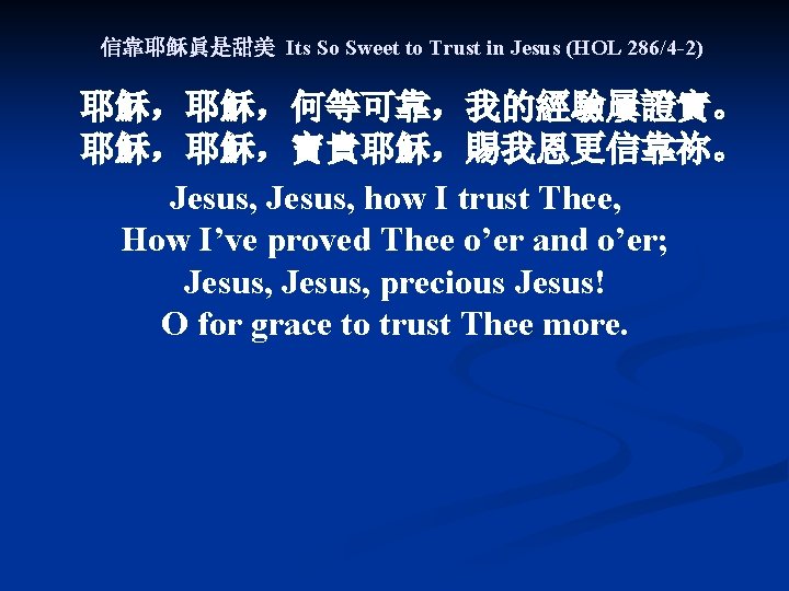 信靠耶稣眞是甜美 Its So Sweet to Trust in Jesus (HOL 286/4 -2) 耶穌，耶穌，何等可靠，我的經驗屢證實。 耶穌，耶穌，寶貴耶穌，賜我恩更信靠祢。 Jesus,