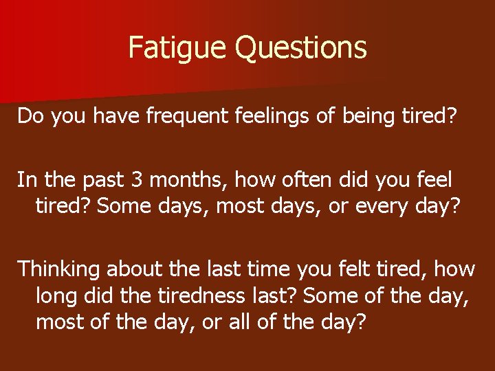 Fatigue Questions Do you have frequent feelings of being tired? In the past 3