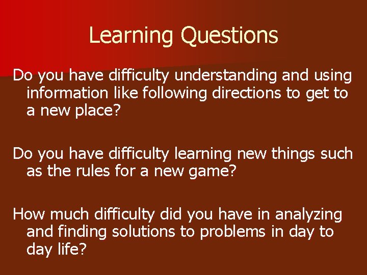Learning Questions Do you have difficulty understanding and using information like following directions to