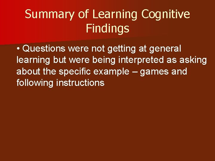 Summary of Learning Cognitive Findings • Questions were not getting at general learning but