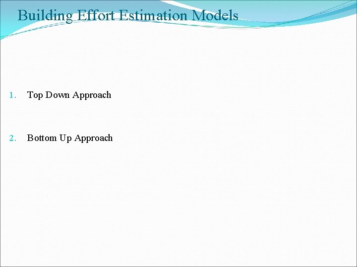 Building Effort Estimation Models 1. Top Down Approach 2. Bottom Up Approach 
