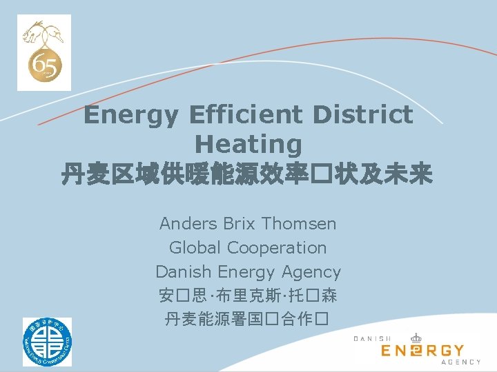 Energy Efficient District Heating 丹麦区域供暖能源效率�状及未来 Anders Brix Thomsen Global Cooperation Danish Energy Agency 安�思