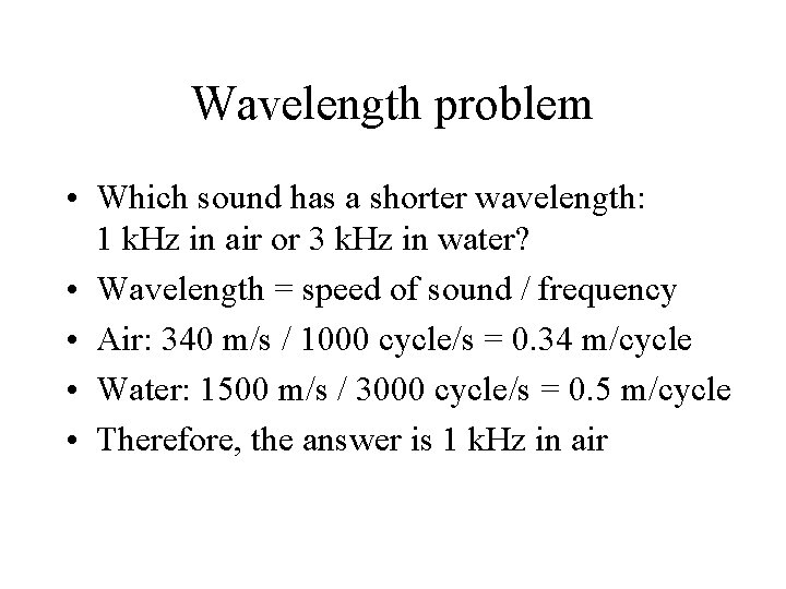 Wavelength problem • Which sound has a shorter wavelength: 1 k. Hz in air