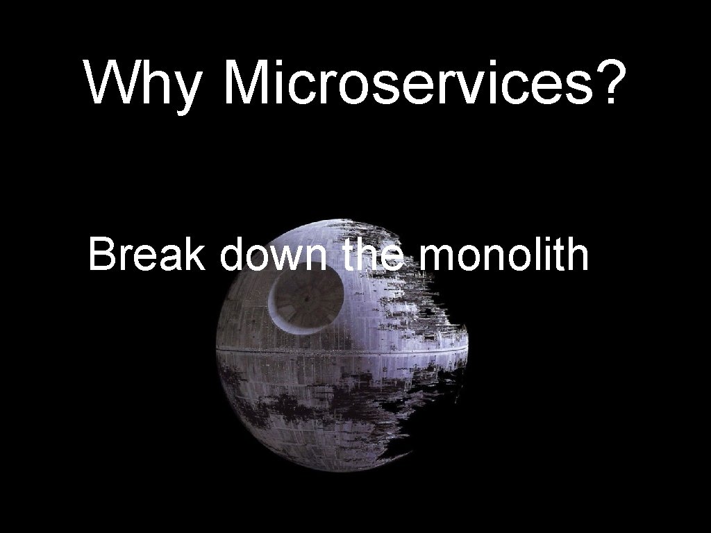 Why Microservices? Break down the monolith 